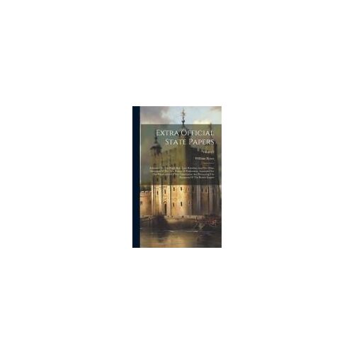 Extra Official State Papers: Addressed To The Right Hon. Lord Rawdon, And The Other Members Of The Two Houses Of Parliament, Associated For The Pre