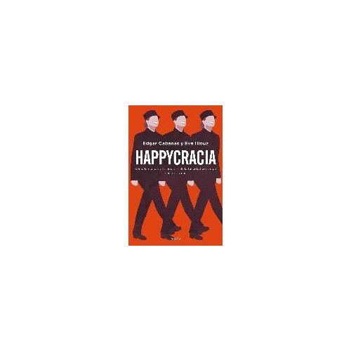 Happycracia: Cómo La Ciencia Y La Industria De La Felicidad Controlan Nuestras Vidas