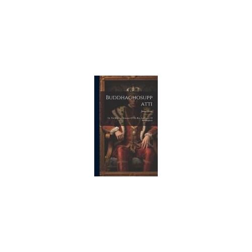 Buddhaghosuppatti: Or, The Historical Romance Of The Rise And Career Of Buddhaghosa