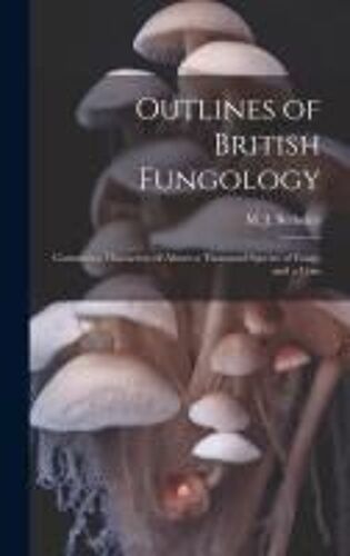 Outlines Of British Fungology; Containing Characters Of Above A Thousand Species Of Fungi, And A Com