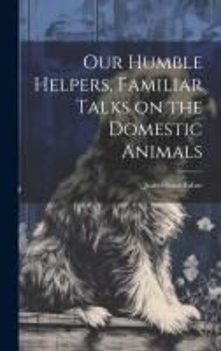 Our Humble Helpers, Familiar Talks On The Domestic Animals