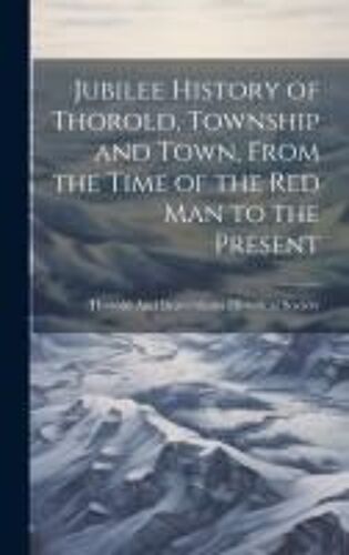 Jubilee History Of Thorold, Township And Town, From The Time Of The Red Man To The Present