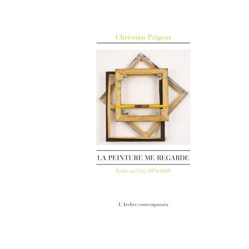 La Peinture Me Regarde - Ecrits Sur L'art, 1974-2019