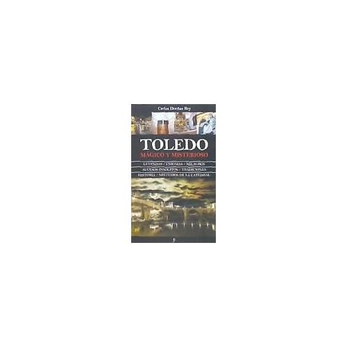 Toledo Mágico Y Misterioso : Leyendas, Enigmas, Milagros, Sucesos Insólitos, Tradiciones, Historia, Misterios De La Catedral