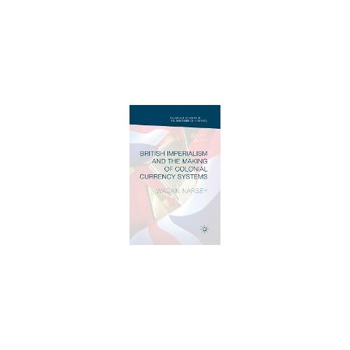 British Imperialism And The Making Of Colonial Currency Systems