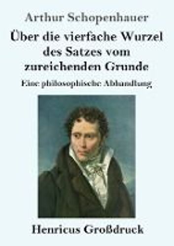 Über Die Vierfache Wurzel Des Satzes Vom Zureichenden Grunde (Großdruck)