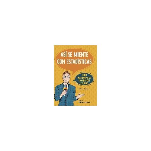 Así Se Miente Con Estadísticas : Cómo Nos Manipulan Con Gráficos Y Curvas