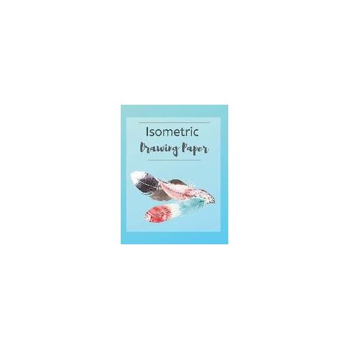 Isometric Drawing Paper: Isometry Graph Paper Notebook For Drafting, Drawing And Designing - Feather Design
