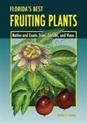 Florida's Best Fruiting Plants: Native And Exotic Trees, Shrubs, And Vines