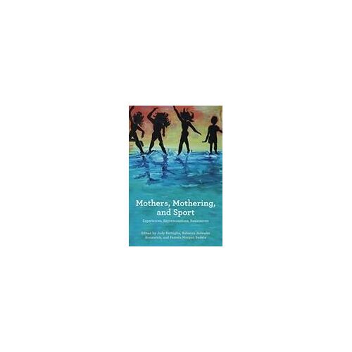 Mothers, Mothering And Sport: Experiences, Representations, Resistances
