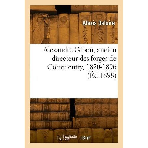 Alexandre Gibon, Ancien Directeur Des Forges De Commentry, 1820-1896