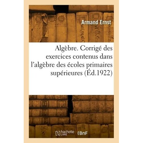 Algèbre - Corrigé Des Exercices Contenus Dans L'algèbre Des Écoles Primaires Supérieures