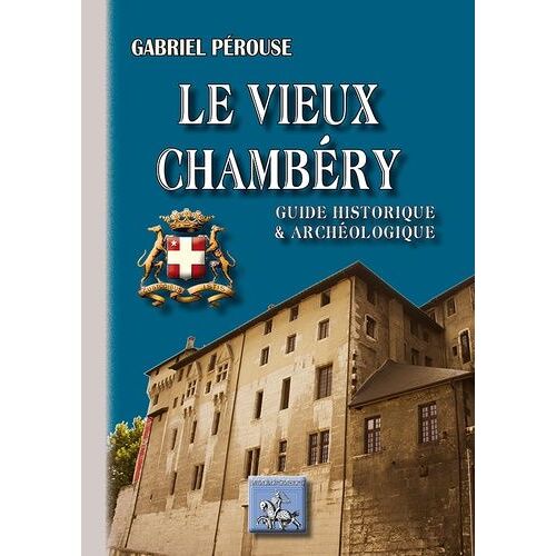 Le Vieux Chambéry - Guide Historique Et Archéologique