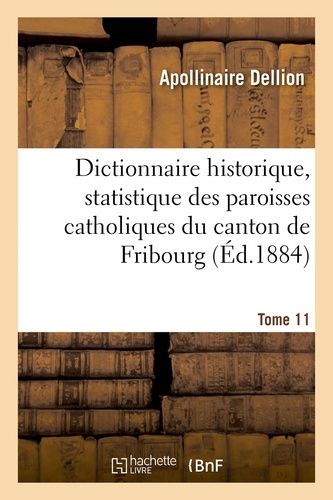 Dictionnaire Historique, Statistique Des Paroisses Catholiques Du Canton De Fribourg - Tome 11