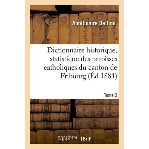 Dictionnaire Historique, Statistique Des Paroisses Catholiques Du Canton De Fribourg - Tome 2