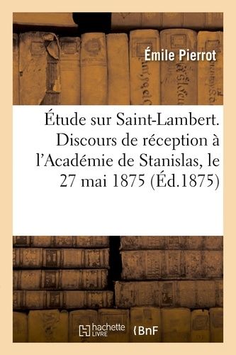 Étude Sur Saint-Lambert - Discours De Réception À L'académie De Stanislas, Le 27 Mai 1875