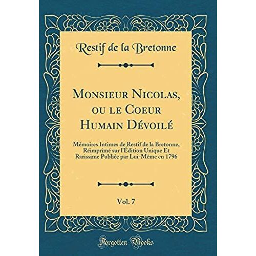 Monsieur Nicolas, Ou Le Coeur Humain Devoile, Vol. 7: Memoires Intimes De Restif De La Bretonne, Reimprime Sur L'edition Unique Et Rarissime Publiee Par Lui-Meme En 1796 (Classic Reprint)
