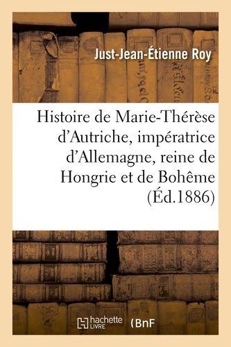 Histoire De Marie-Thérèse D'autriche, Impératrice D'allemagne, Reine De Hongrie Et De Bohême