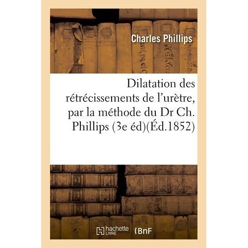 Dilatation Des Rétrécissements De L'urètre, Par La Méthode Du Dr Ch - Phillips 3e Édition