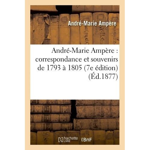 André-Marie Ampère : Correspondance Et Souvenirs De 1793 À 1805 7e Édition