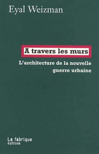 A Travers Les Murs - L'architecture De La Nouvelle Guerre Urbaine