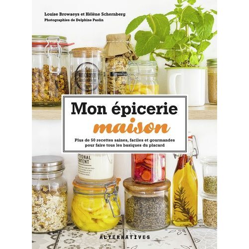 Mon Épicerie Maison - Plus De 50 Recettes Saines, Faciles Et Gourmandes Pour Faire Tous Les Basiques Du Placard