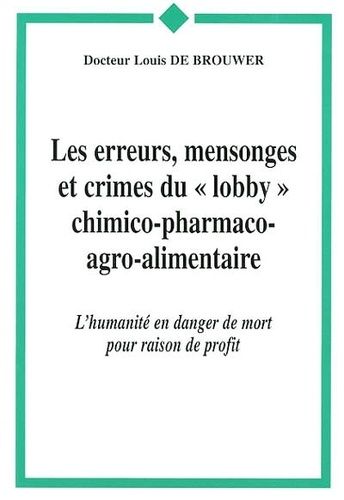 Les Erreurs, Mensonges Et Crimes Du Lobby Chimico-Pharmaco-Agroalimentaire - L'humanité En Danger De Mort Pour Raison De Profit