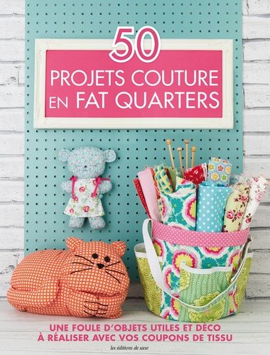 50 Projets De Couture En Fat Quarters - Une Foule D'objets Utiles Et Déco À Réaliser Avec Vos Coupons De Tissu