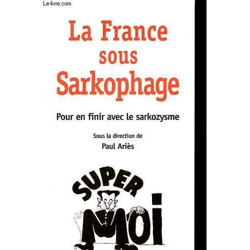 La France Sous Sarkophage - Pour En Finir Avec Le Sarkozysme.