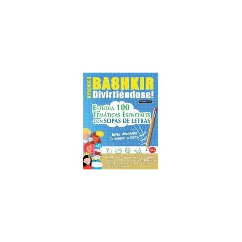 Aprender Bashkir Divirtiéndose! - Nivel Avanzado: Intermedio A Difícil - Estudia 100 Temáticas Esenciales Con Sopas De Letras - Vol.1 (Spanish Edition)