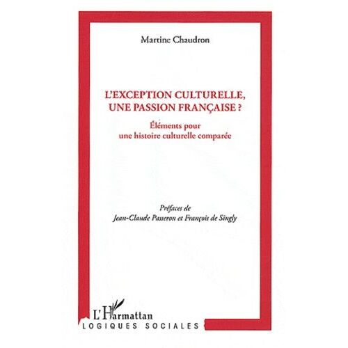 L'exception Culturelle, Une Passion Française ? - Eléments Pour Une Histoire Culturelle Comparée