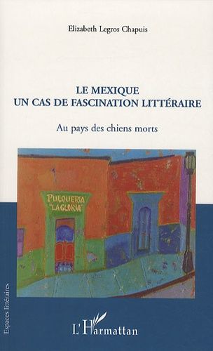 Le Mexique, Un Cas De Fascination Littéraire - Au Pays Des Chiens Morts