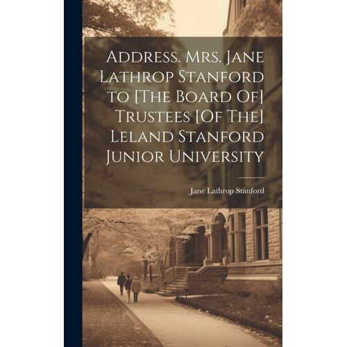 Address. Mrs. Jane Lathrop Stanford To [The Board Of] Trustees [Of The] Leland Stanford Junior University