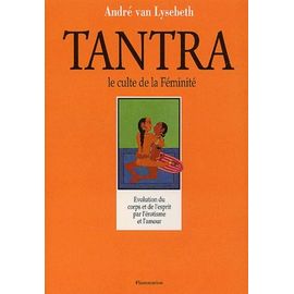 Tantra, Le Culte De La Feminite - L'autre Regard Sur La Vie Et L'amour