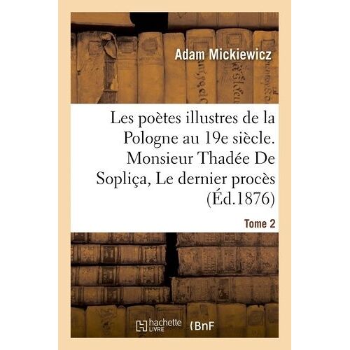 Les Poètes Illustres De La Pologne Au Xixe Siècle. Monsieur Thadée De Sopliça Ou Le Dernier