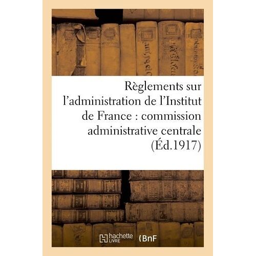 Règlements Sur L'administration De L'institut De France : Commission Administrative Centrale,