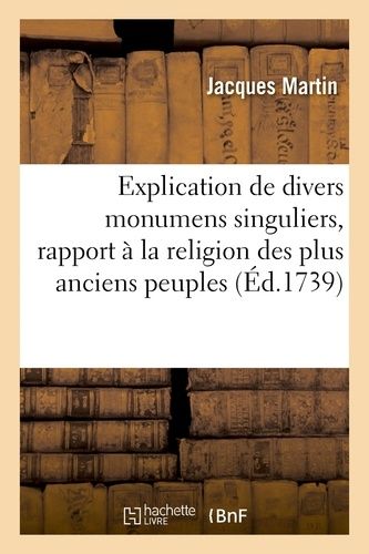 Explication De Divers Monumens Singuliers, Qui Ont Rapport À La Religion Des Plus Anciens Peuples ,