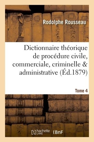 Dictionnaire Théorique Et Pratique De Procédure Civile, Commerciale, Criminelle & Tome 4