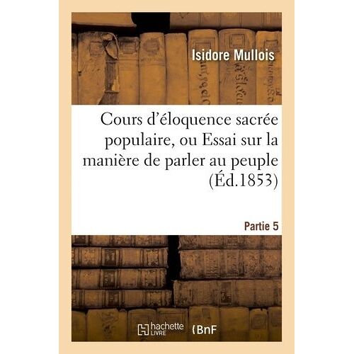 Cours D'éloquence Sacrée Populaire, Ou Essai Sur La Manière De Parler Au Peuple - Partie 5