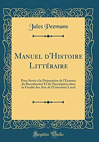 Manuel D'histoire Litteraire: Pour Servir A La Preparation De L'examen Du Baccalaureat Et De L'inscription Dans La Faculte Des Arts De L'universite Laval (Classic Reprint)
