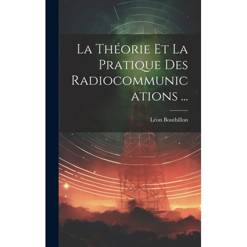 La Théorie Et La Pratique Des Radiocommunications ...