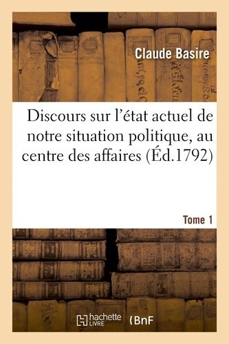 Discours De Claude Basire, Sur L'état Actuel De Notre Situation Politique, Au Centre Tome 1