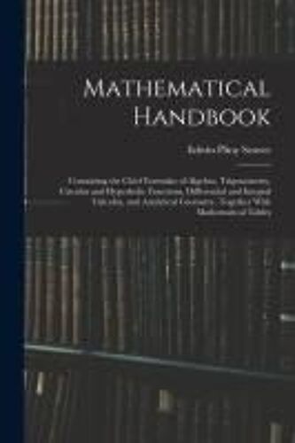 Mathematical Handbook: Containing The Chief Formulas Of Algebra, Trigonometry, Circular And Hyperbolic Functions, Differential And Integral C