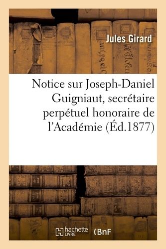 Notice Sur Joseph-Daniel Guigniaut, Secrétaire Perpétuel Honoraire De L'académie Des