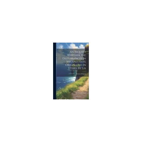 An Inquiry Whether The Disturbances In Ireland Have Originated In Tithes. By S.N