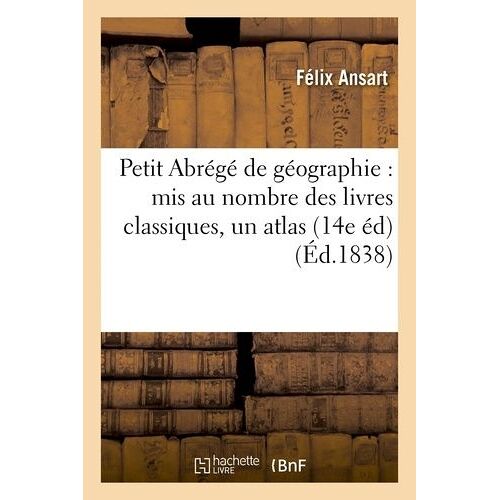 Petit Abrégé De Géographie : Mis Au Nombre Des Livres Classiques 14e Édition Accompagnée D'un Atlas