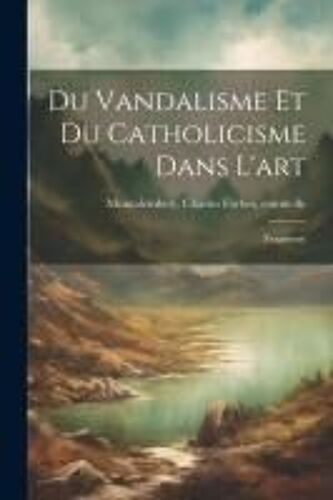 Du Vandalisme Et Du Catholicisme Dans L'art: (Fragmens)