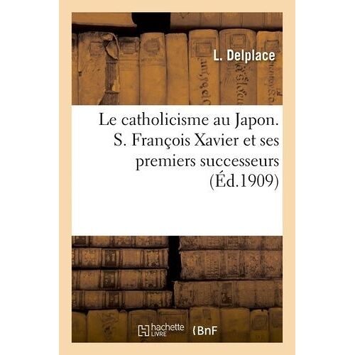 Le Catholicisme Au Japon. S. François Xavier Et Ses Premiers Successeurs