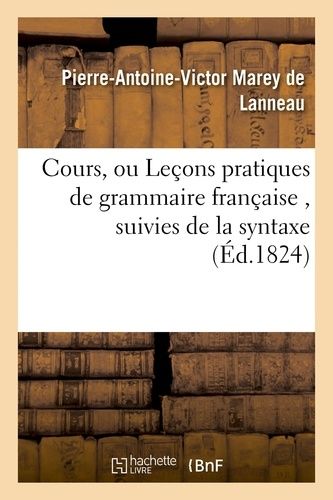 Cours, Ou Leçons Pratiques De Grammaire Française , Suivies De La Syntaxe