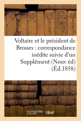 Voltaire Et Le Président De Brosses: Correspondance Inédite Suivie D'un Supplément À La